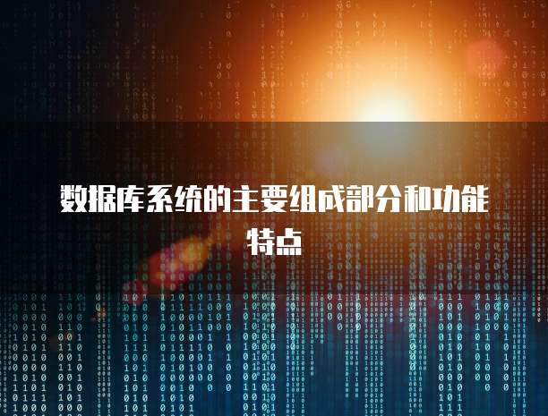 数据库系统的主要组成部分和功能特点