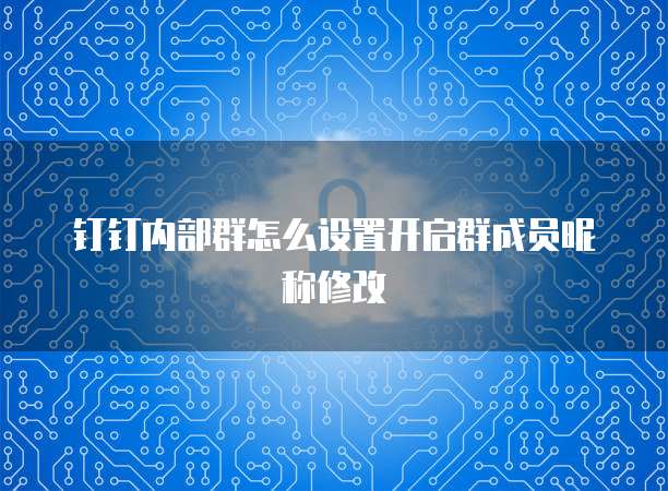 钉钉内部群怎么设置开启群成员昵称修改