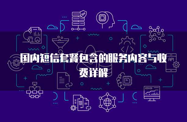 国内短信套餐包含的服务内容与收费详解