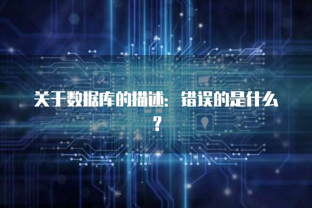 关于数据库的描述：错误的是什么？