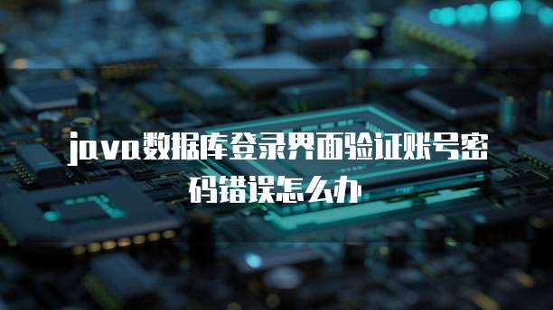 java数据库登录界面验证账号密码错误怎么办