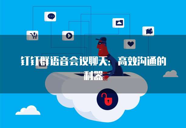 钉钉群语音会议聊天：高效沟通的利器
