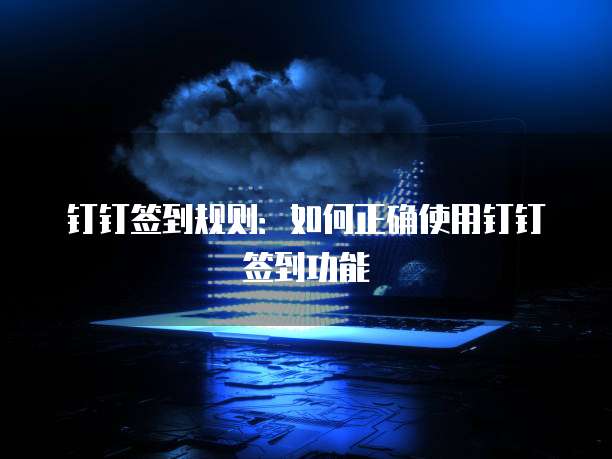 钉钉签到规则：如何正确使用钉钉签到功能