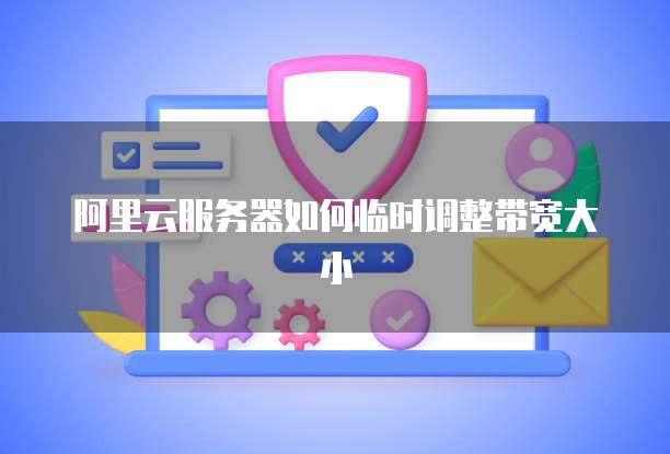 阿里云服务器如何临时调整带宽大小