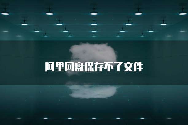 阿里网盘保存不了文件