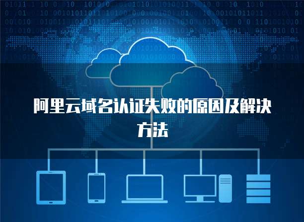 阿里云域名认证失败的原因及解决方法