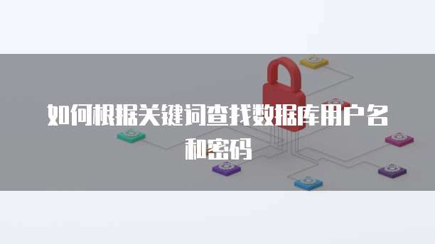 如何根据关键词查找数据库用户名和密码