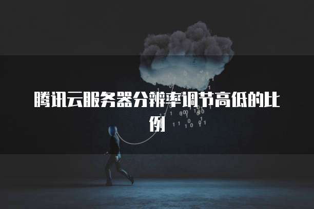 腾讯云服务器分辨率调节高低的比例