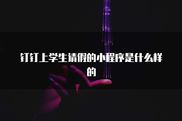 钉钉上学生请假的小程序是什么样的