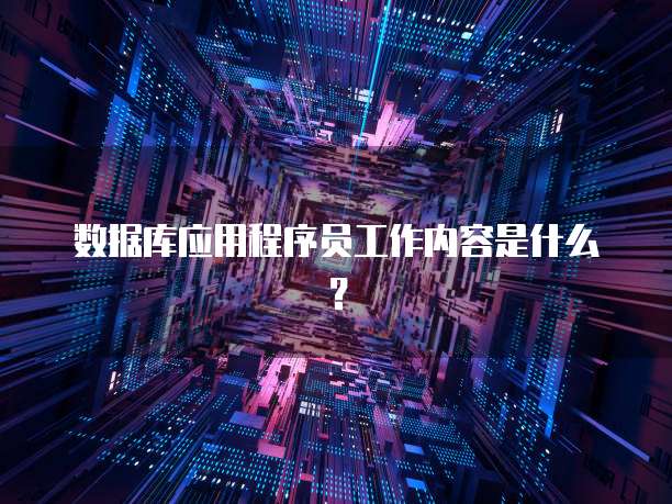 数据库应用程序员工作内容是什么？