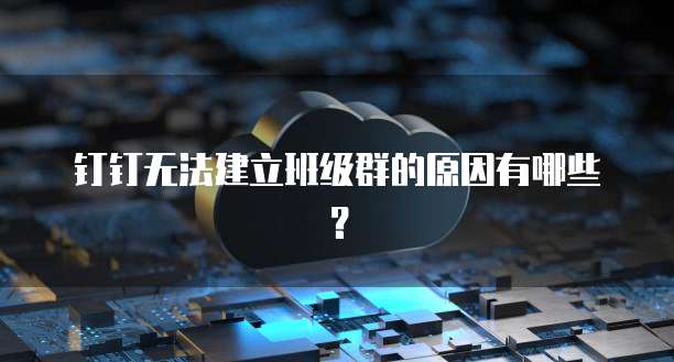 钉钉无法建立班级群的原因有哪些？