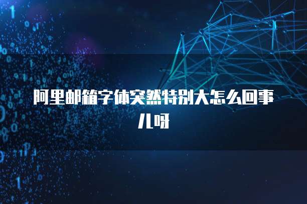 阿里邮箱字体突然特别大怎么回事儿呀