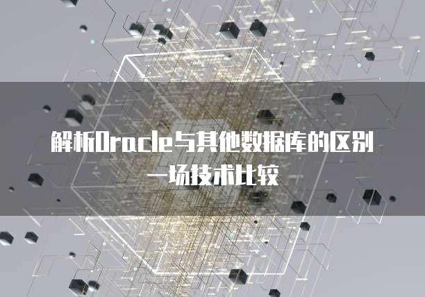 解析Oracle与其他数据库的区别一场技术比较
