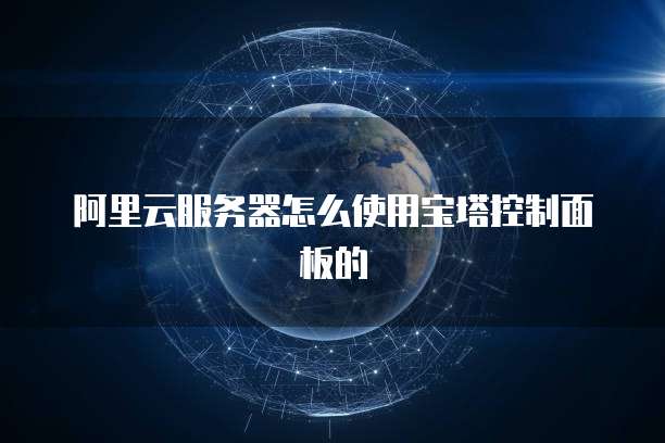 阿里云服务器怎么使用宝塔控制面板的