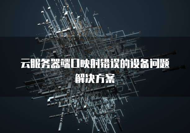 云服务器端口映射错误的设备问题解决方案