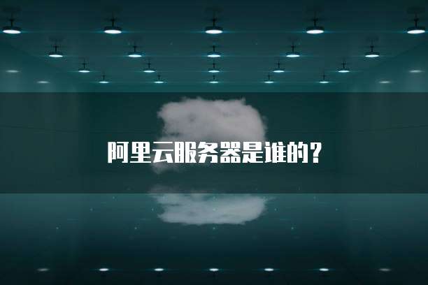 阿里云服务器是谁的？