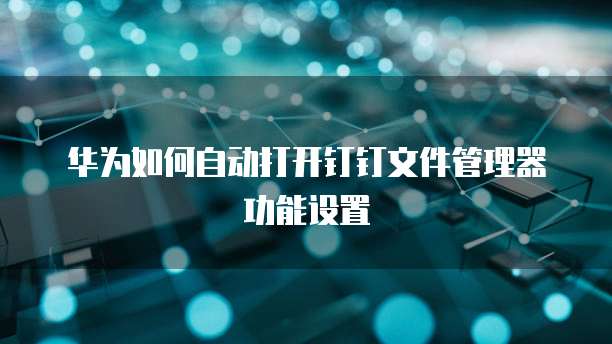华为如何自动打开钉钉文件管理器功能设置