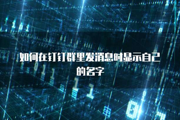 如何在钉钉群里发消息时显示自己的名字
