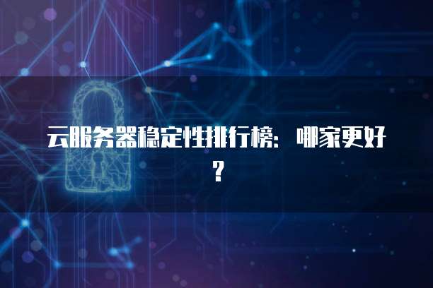 云服务器稳定性排行榜：哪家更好？