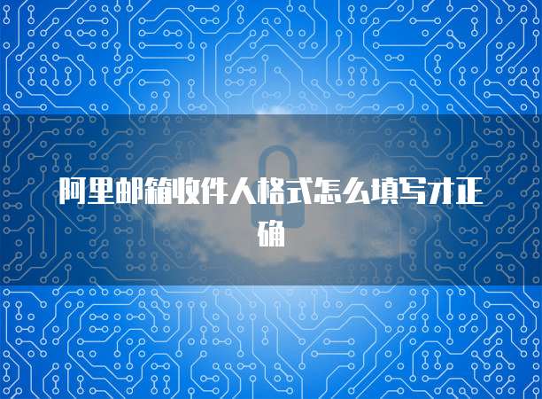 阿里邮箱收件人格式怎么填写才正确