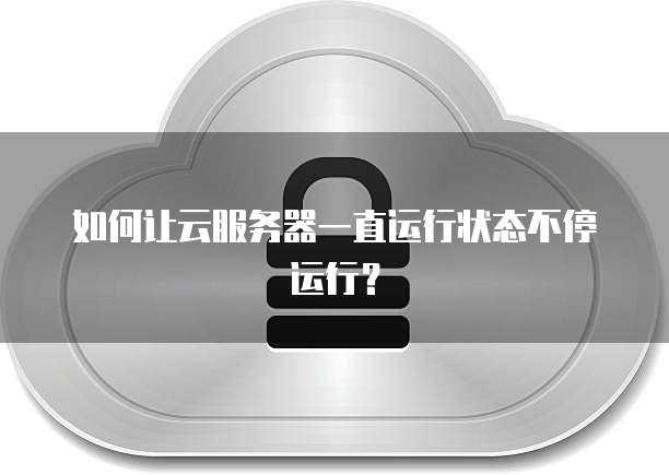 如何让云服务器一直运行状态不停运行？