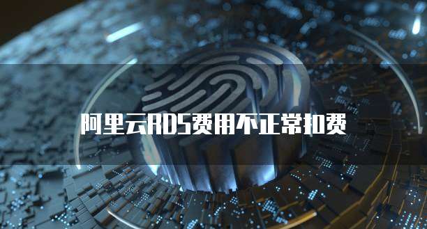 阿里云RDS费用不正常扣费