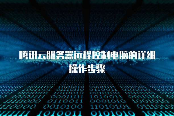 腾讯云服务器远程控制电脑的详细操作步骤