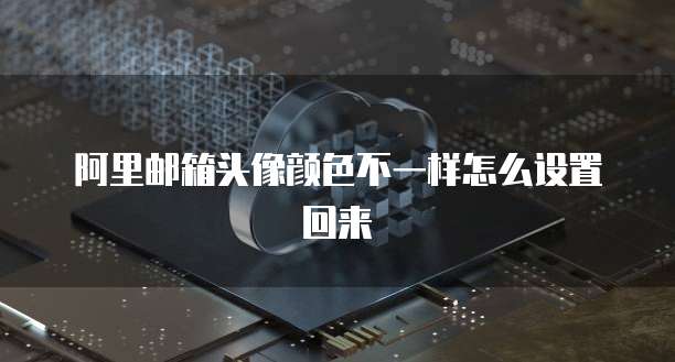 阿里邮箱头像颜色不一样怎么设置回来