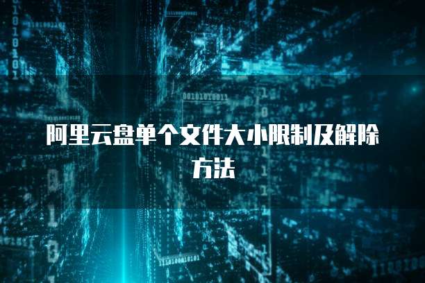 阿里云盘单个文件大小限制及解除方法