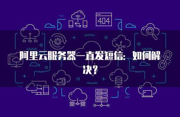 阿里云服务器一直发短信：如何解决？