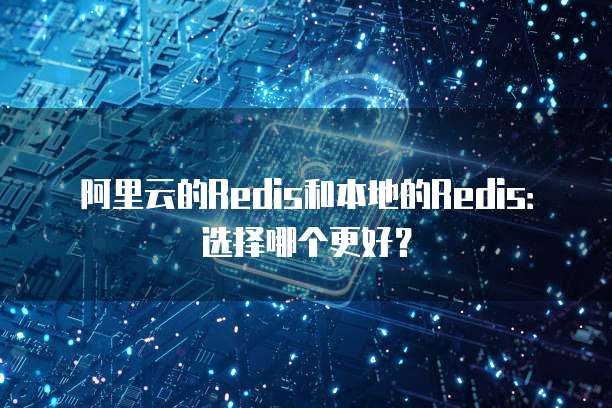 阿里云的Redis和本地的Redis：选择哪个更好？
