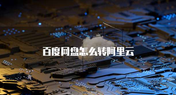百度网盘怎么转阿里云