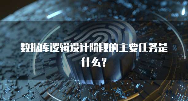 数据库逻辑设计阶段的主要任务是什么？