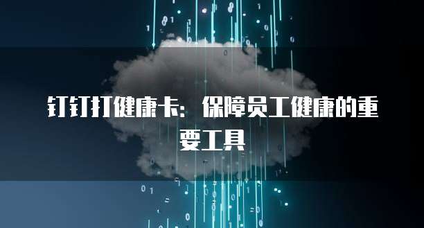钉钉打健康卡：保障员工健康的重要工具