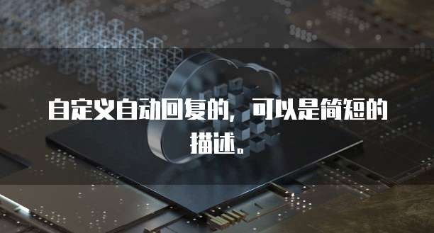 自定义自动回复的，可以是简短的描述。