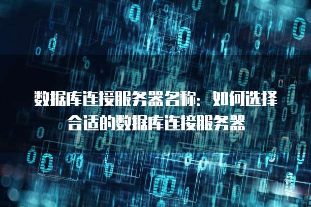 数据库连接服务器名称：如何选择合适的数据库连接服务器