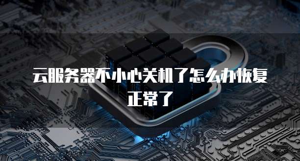 云服务器不小心关机了怎么办恢复正常了