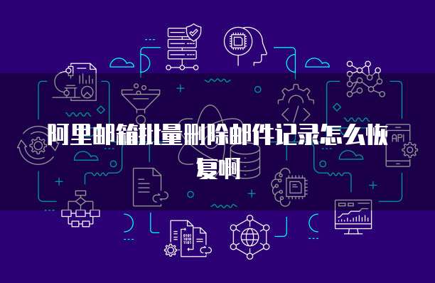 阿里邮箱批量删除邮件记录怎么恢复啊