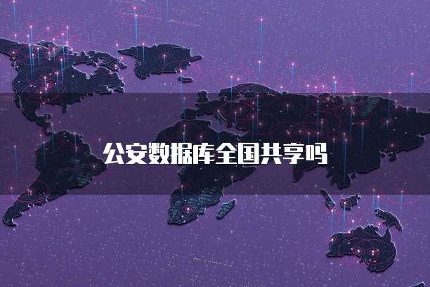 公安数据库全国共享吗