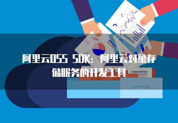 阿里云OSS SDK：阿里云对象存储服务的开发工具