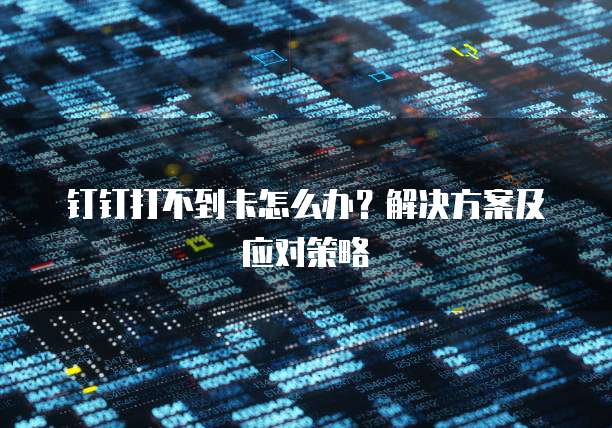 钉钉打不到卡怎么办？解决方案及应对策略