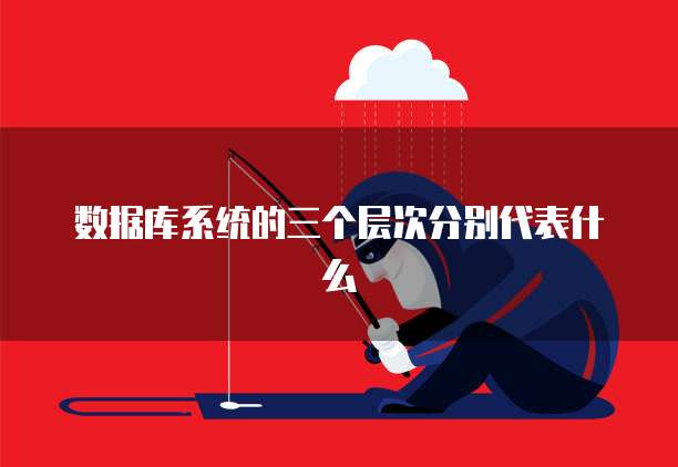 数据库系统的三个层次分别代表什么