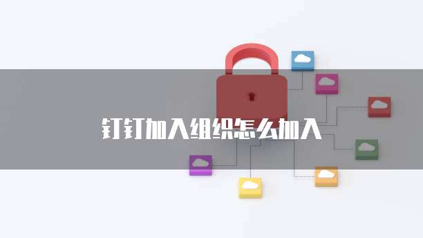 钉钉加入组织怎么加入