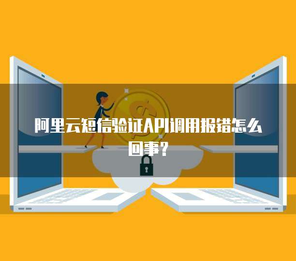 阿里云短信验证API调用报错怎么回事？