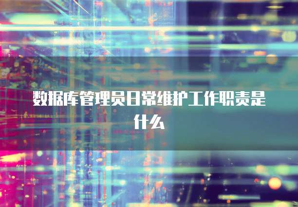 数据库管理员日常维护工作职责是什么