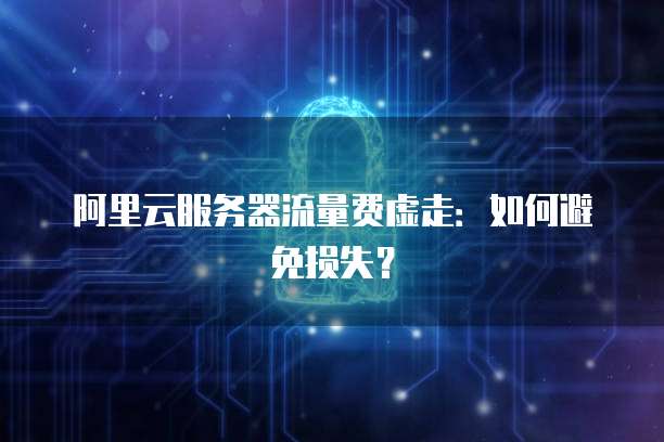 阿里云服务器流量费虚走：如何避免损失？