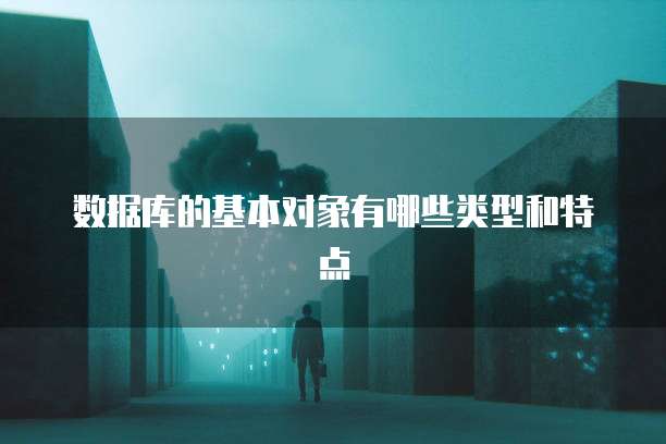 数据库的基本对象有哪些类型和特点