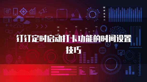 钉钉定时启动打卡功能的时间设置技巧