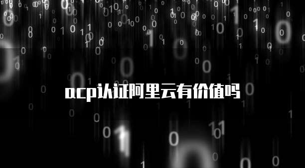acp认证阿里云有价值吗