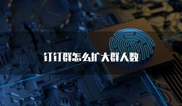 钉钉群怎么扩大群人数